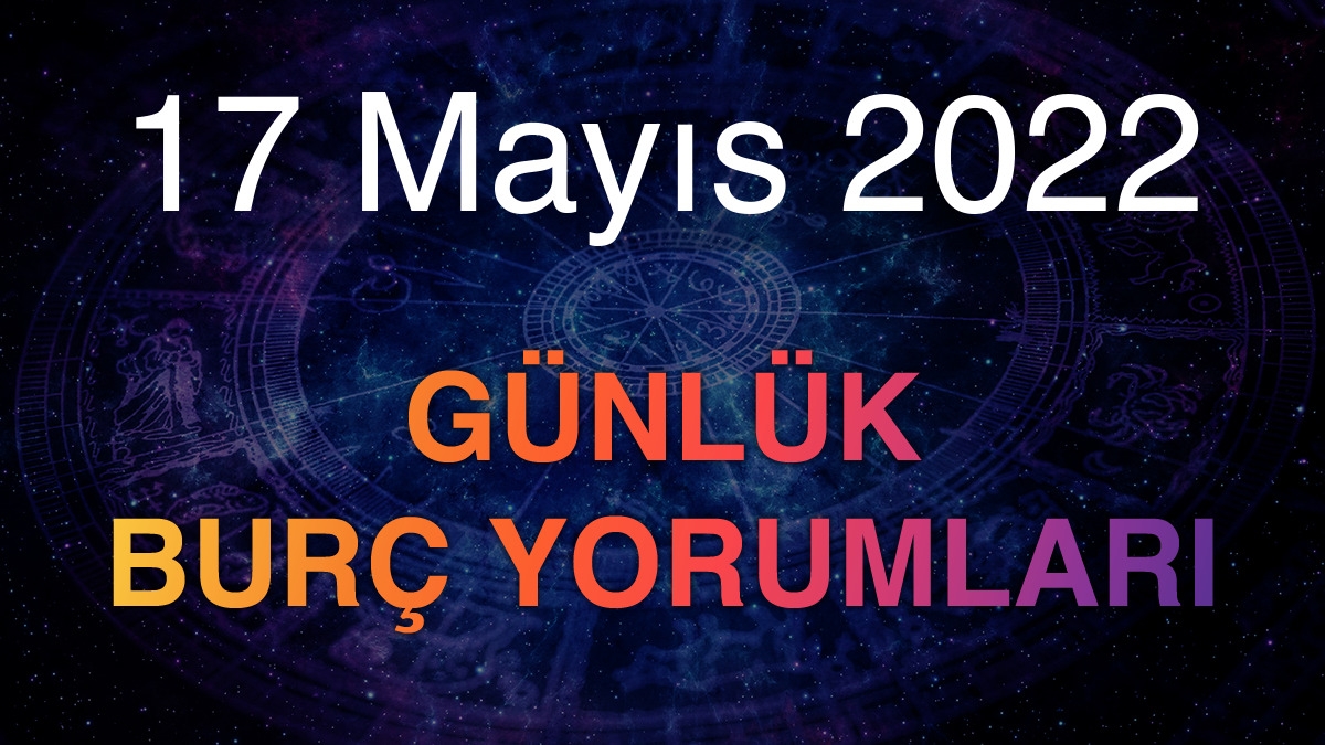17 Mayıs 2022 Günlük Burç Yorumları