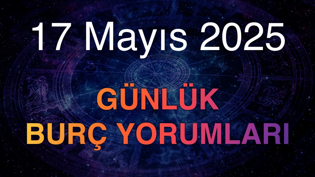 17 Mayıs 2025 Günlük Burç Yorumları