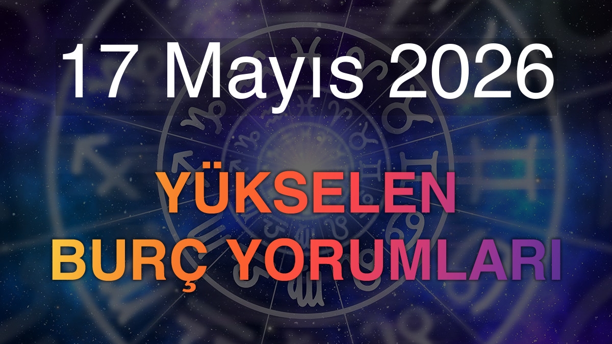 17 Mayıs 2026 Yükselen Burç Yorumları