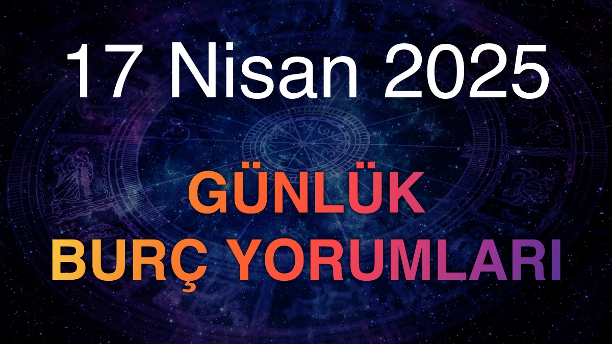 17 Nisan 2025 Günlük Burç Yorumları