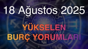 18 Ağustos 2025 Yükselen Burç Yorumları