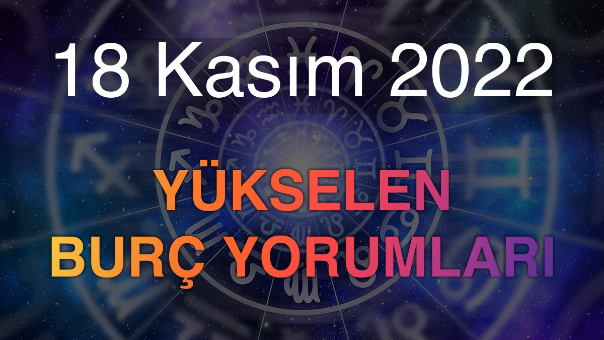 18 Kasım 2022 Yükselen Burç Yorumları