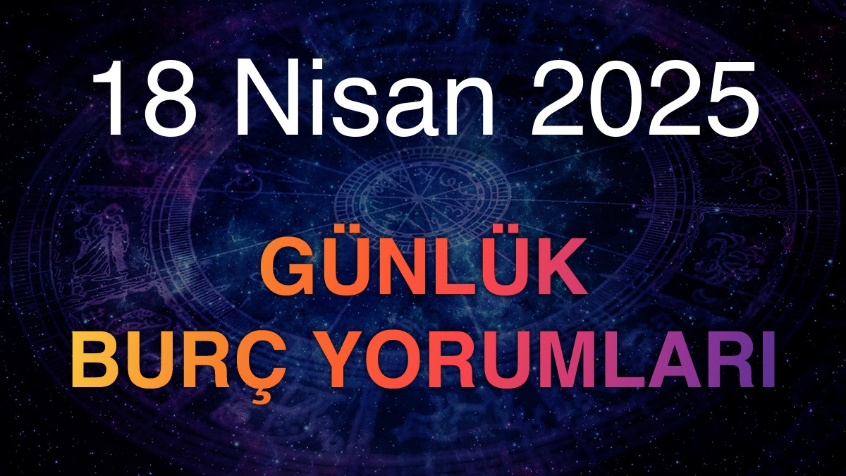 18 Nisan 2025 Günlük Burç Yorumları