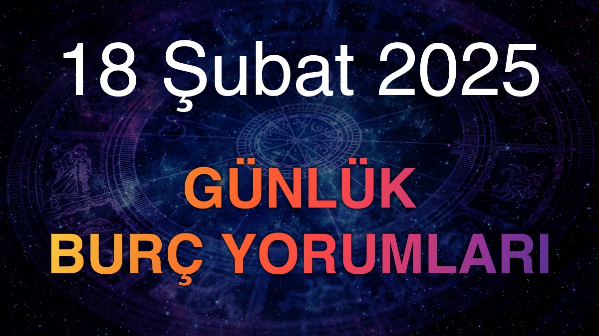 18 Şubat 2025 Günlük Burç Yorumları