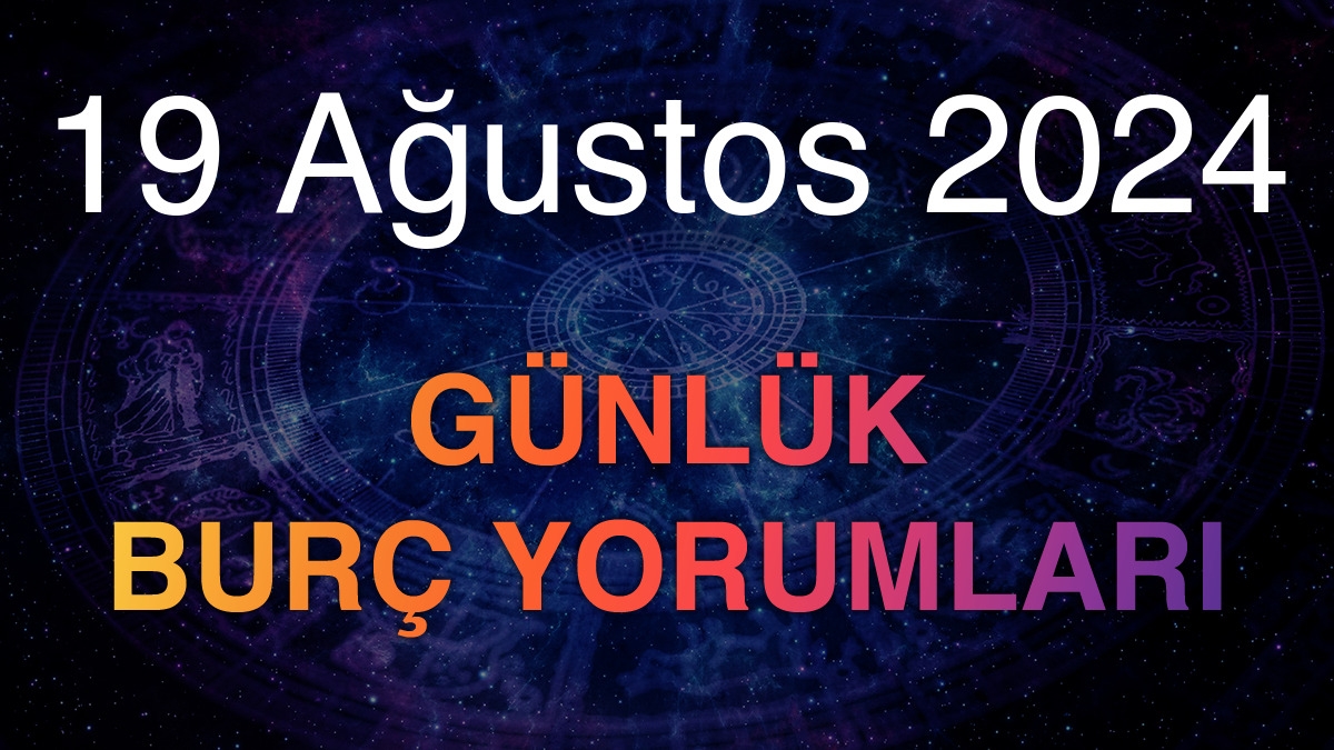 19 Ağustos 2024 Günlük Burç Yorumları