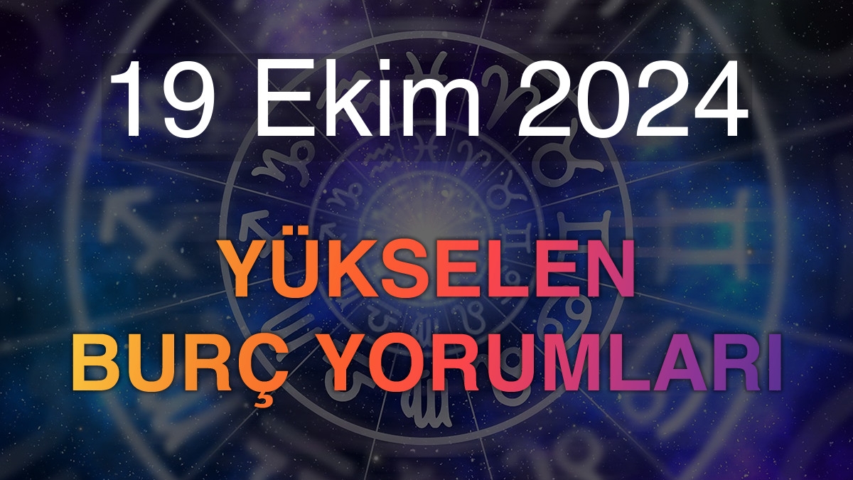 19 Ekim 2024 Yükselen Burç Yorumları