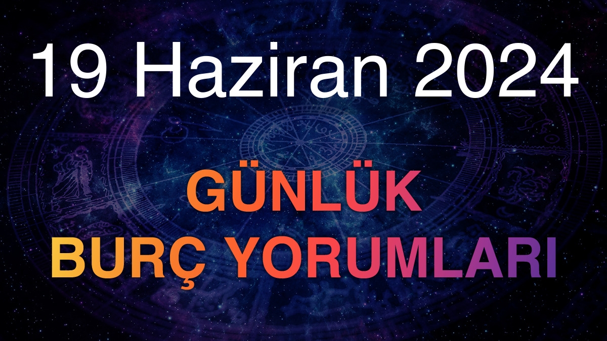 19 Haziran 2024 Günlük Burç Yorumları