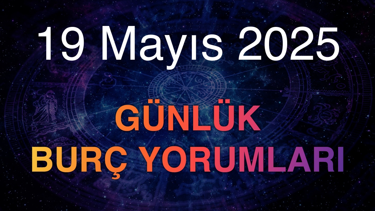 19 Mayıs 2025 Günlük Burç Yorumları
