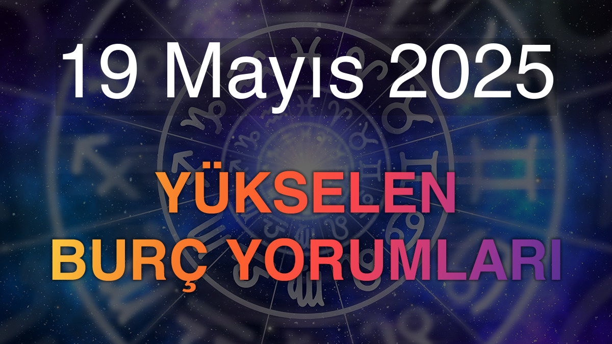 19 Mayıs 2025 Yükselen Burç Yorumları