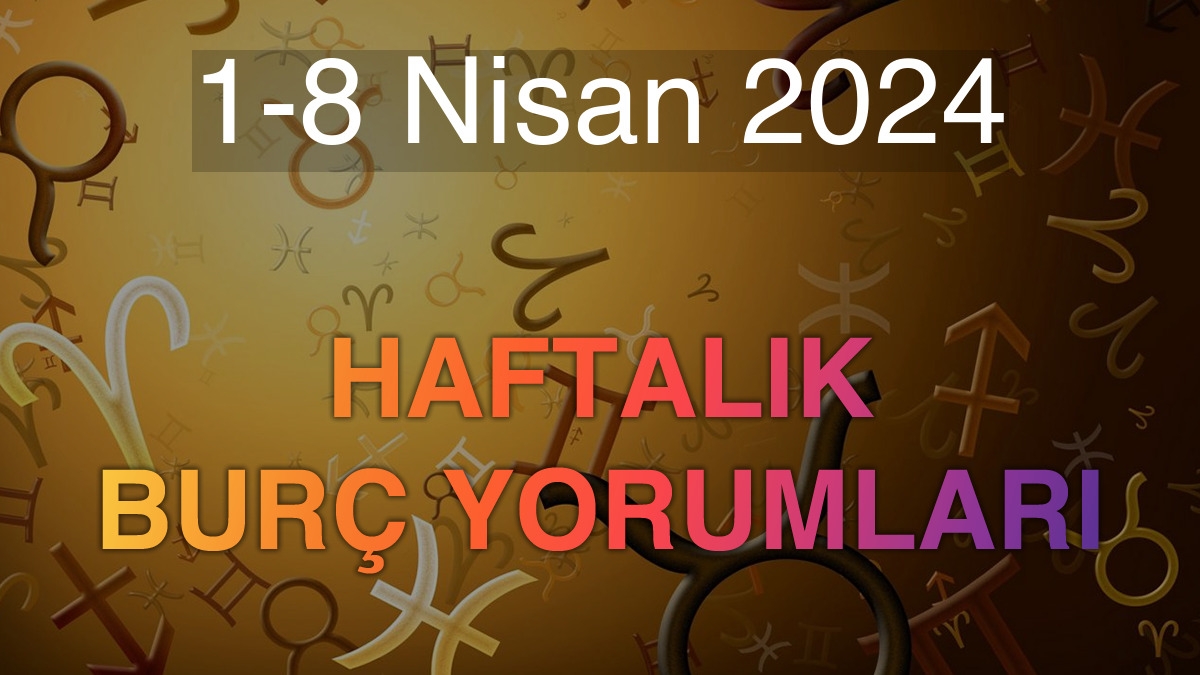 1-8 Nisan 2024 Haftalık Burç Yorumları