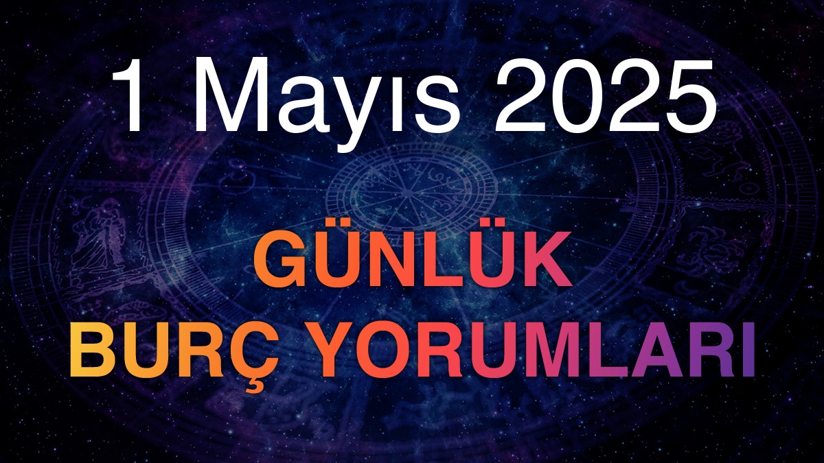 1 Mayıs 2025 Günlük Burç Yorumları