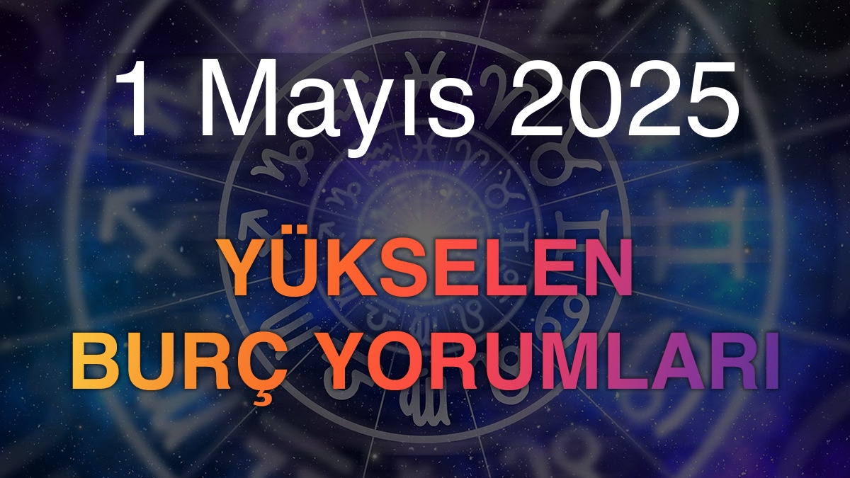 1 Mayıs 2025 Yükselen Burç Yorumları
