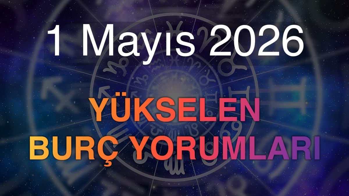 1 Mayıs 2026 Yükselen Burç Yorumları