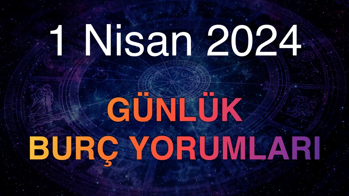 1 Nisan 2024 Günlük Burç Yorumları