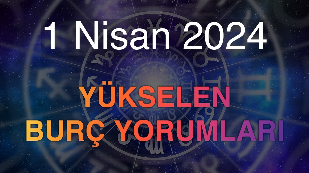 1 Nisan 2024 Yükselen Burç Yorumları