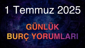 1 Temmuz 2025 Günlük Burç Yorumları