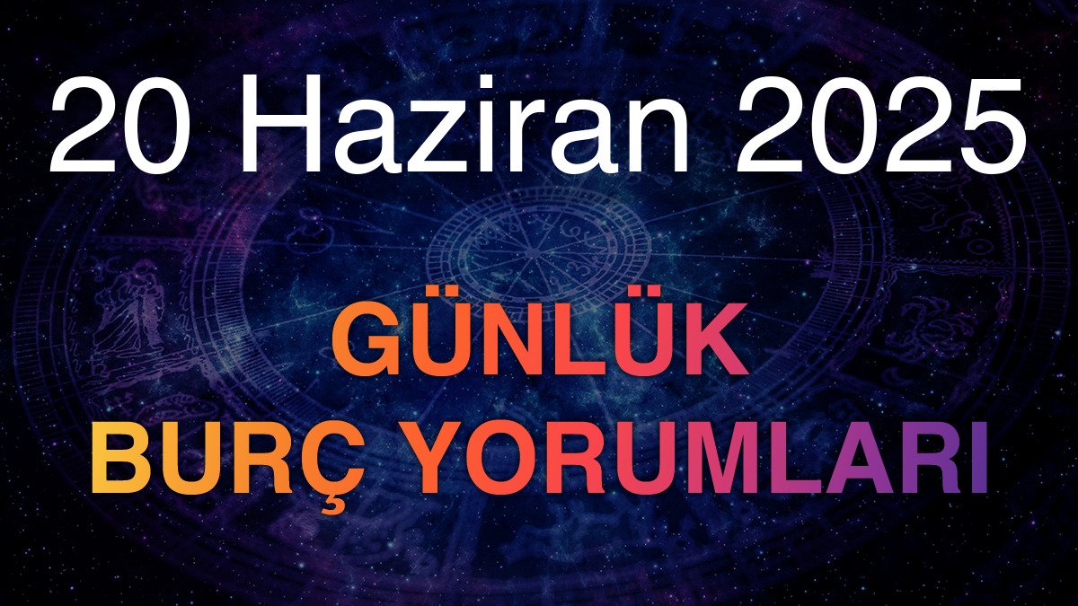 20 Haziran 2025 Günlük Burç Yorumları