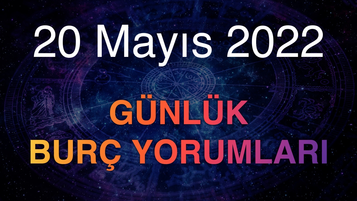 20 Mayıs 2022 Günlük Burç Yorumları