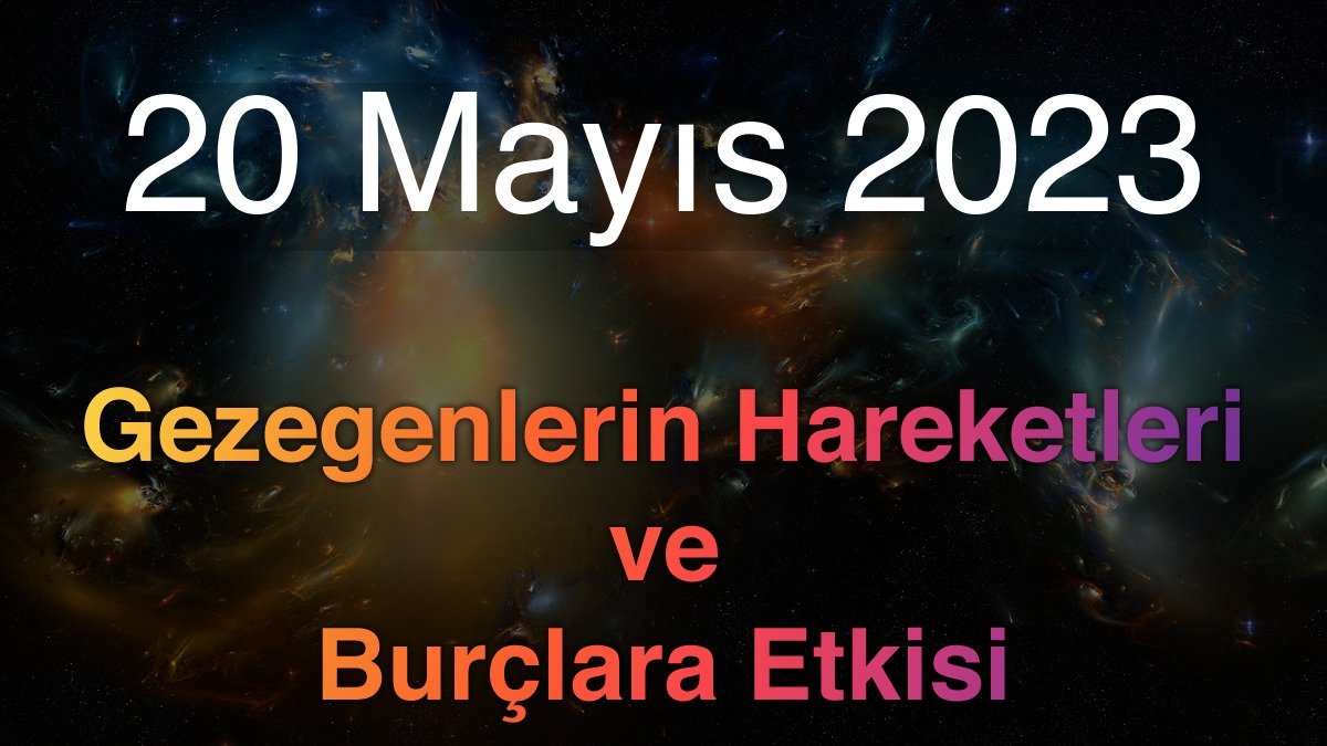 20 Mayıs 2023 Cumartesi Günlük Astroloji Olayları