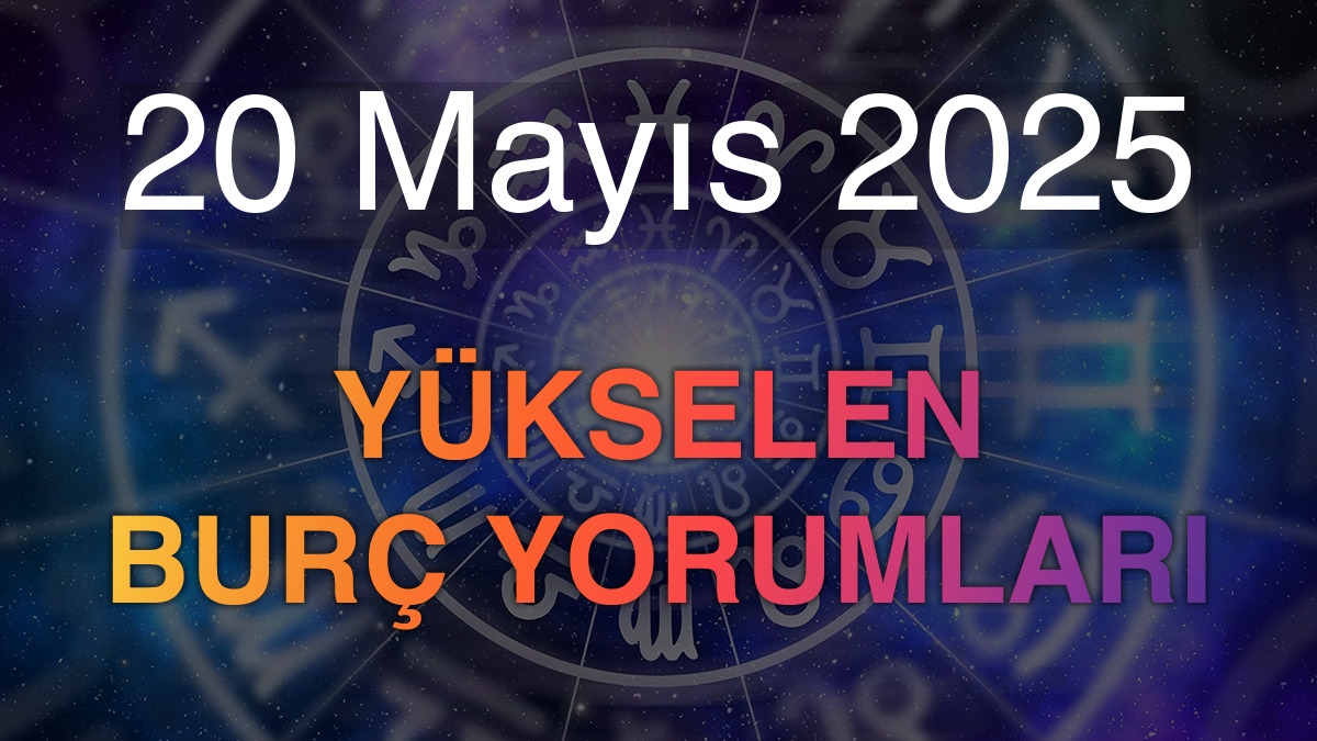 20 Mayıs 2025 Yükselen Burç Yorumları
