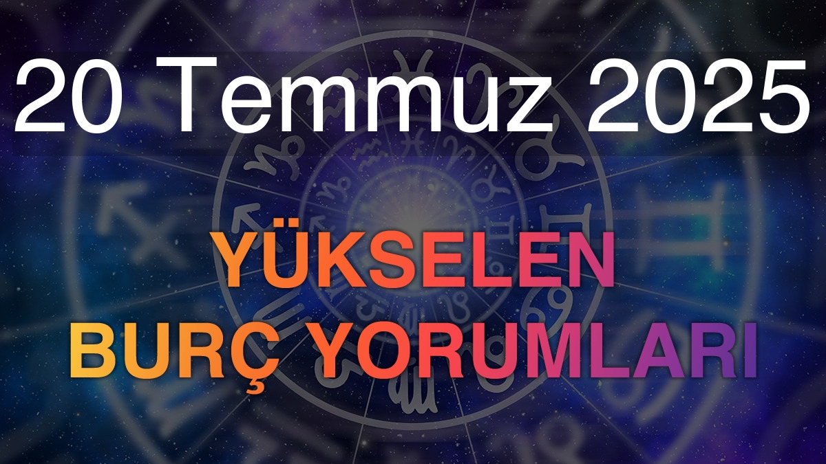 20 Temmuz 2025 Yükselen Burç Yorumları