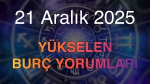 21 Aralık 2025 Yükselen Burç Yorumları