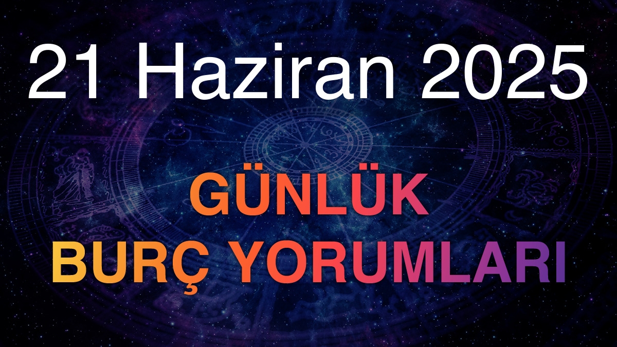 21 Haziran 2025 Günlük Burç Yorumları