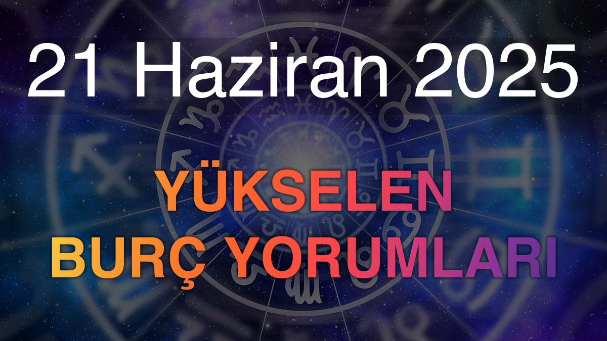 21 Haziran 2025 Yükselen Burç Yorumları
