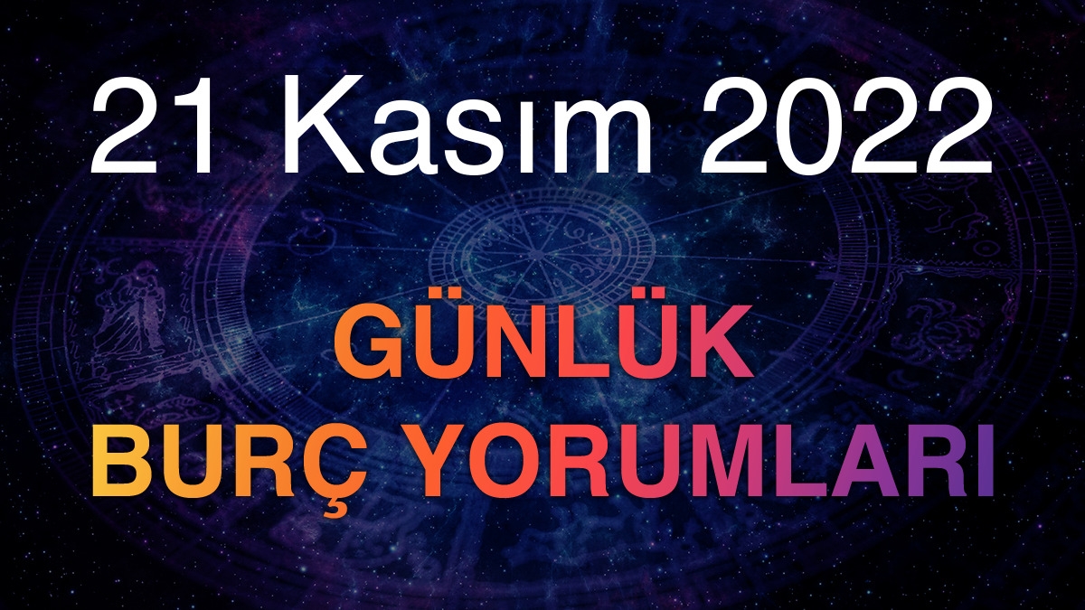 21 Kasım 2022 Günlük Burç Yorumları