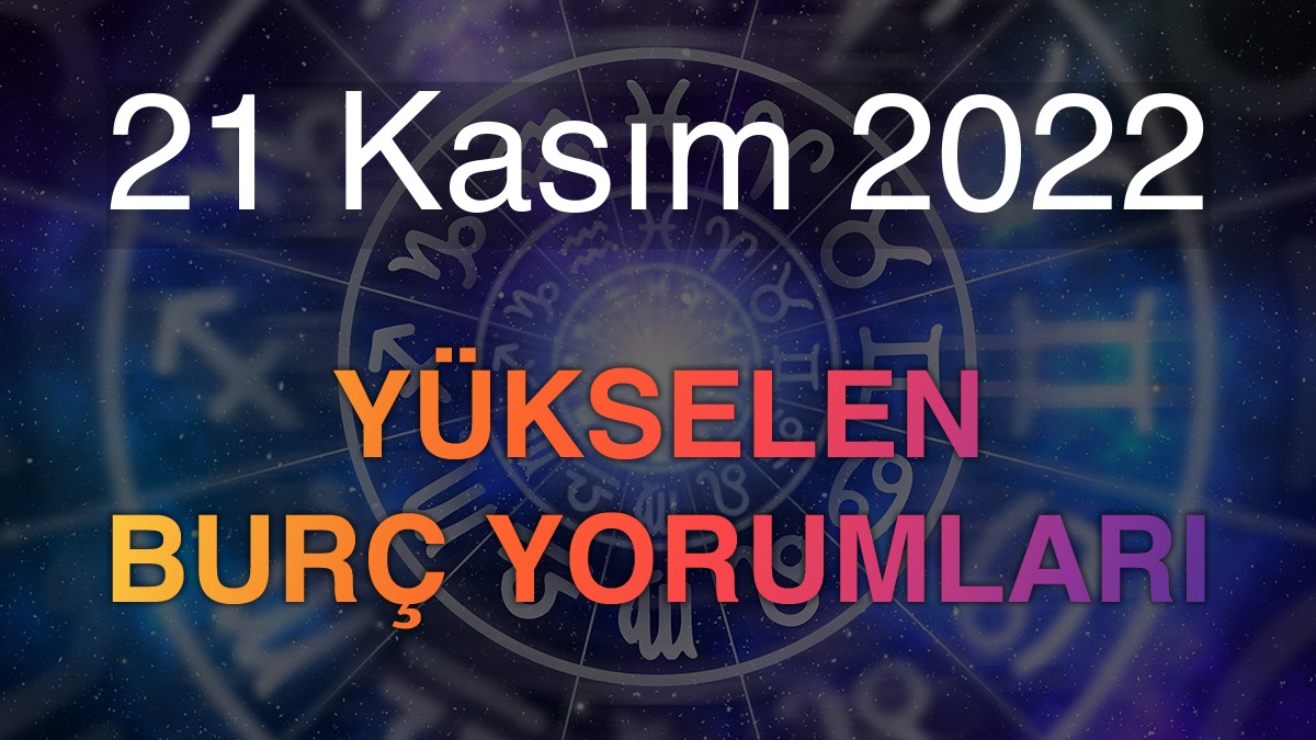 21 Kasım 2022 Yükselen Burç Yorumları