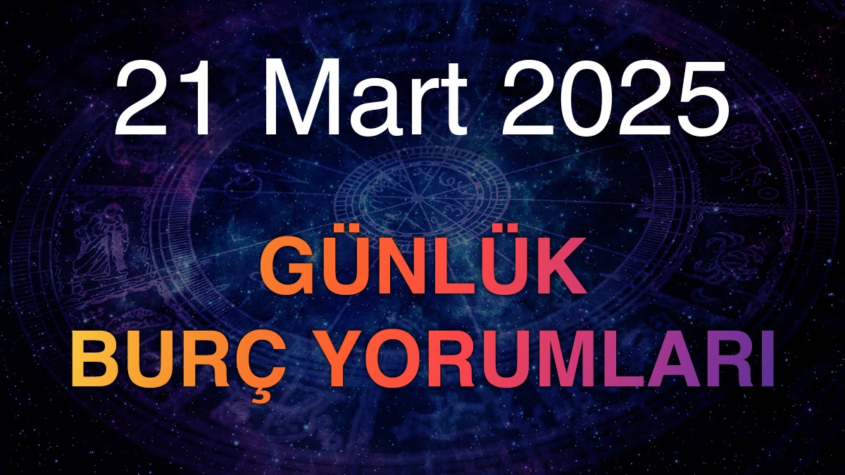 21 Mart 2025 Günlük Burç Yorumları