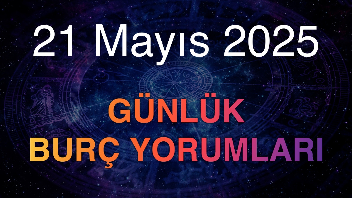 21 Mayıs 2025 Günlük Burç Yorumları