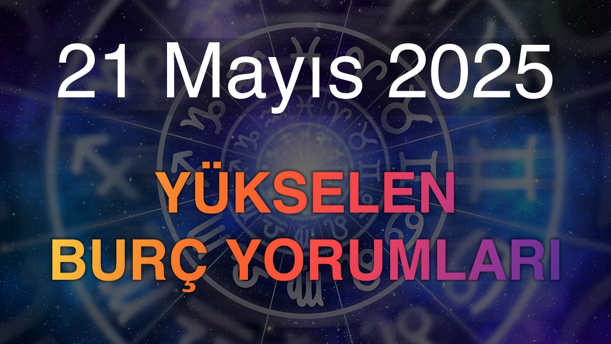 21 Mayıs 2025 Yükselen Burç Yorumları