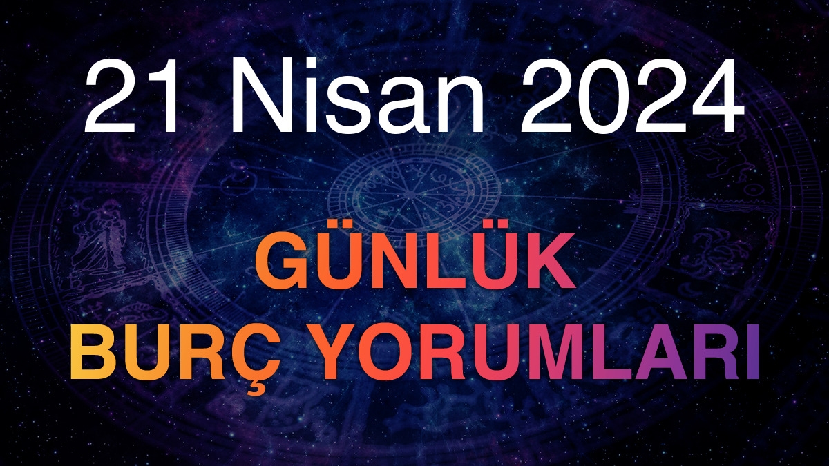 21 Nisan 2024 Günlük Burç Yorumları