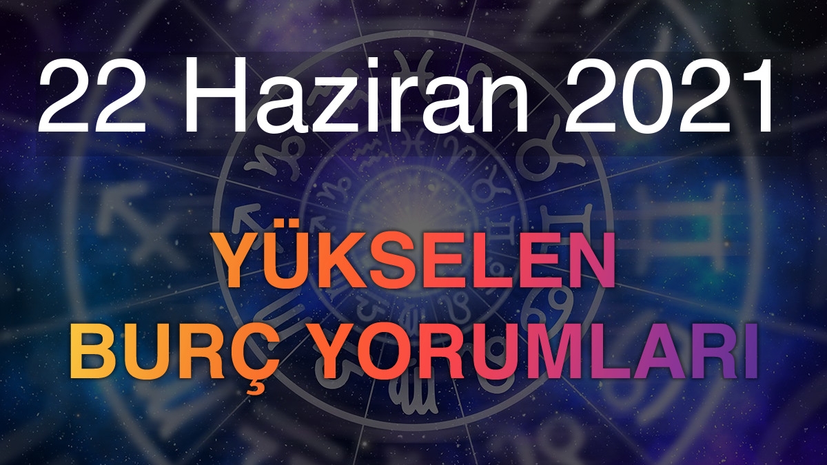 22 Haziran 2021 Yükselen Burç Yorumları