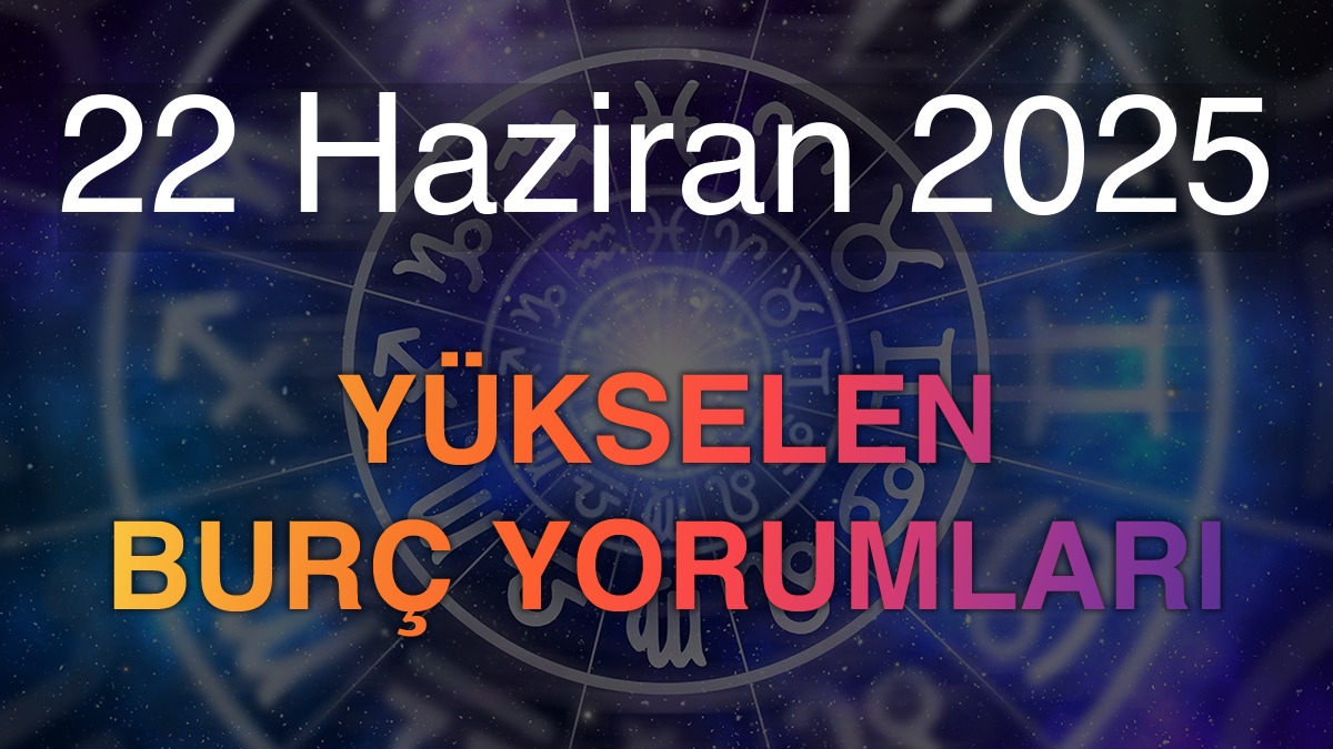 22 Haziran 2025 Yükselen Burç Yorumları