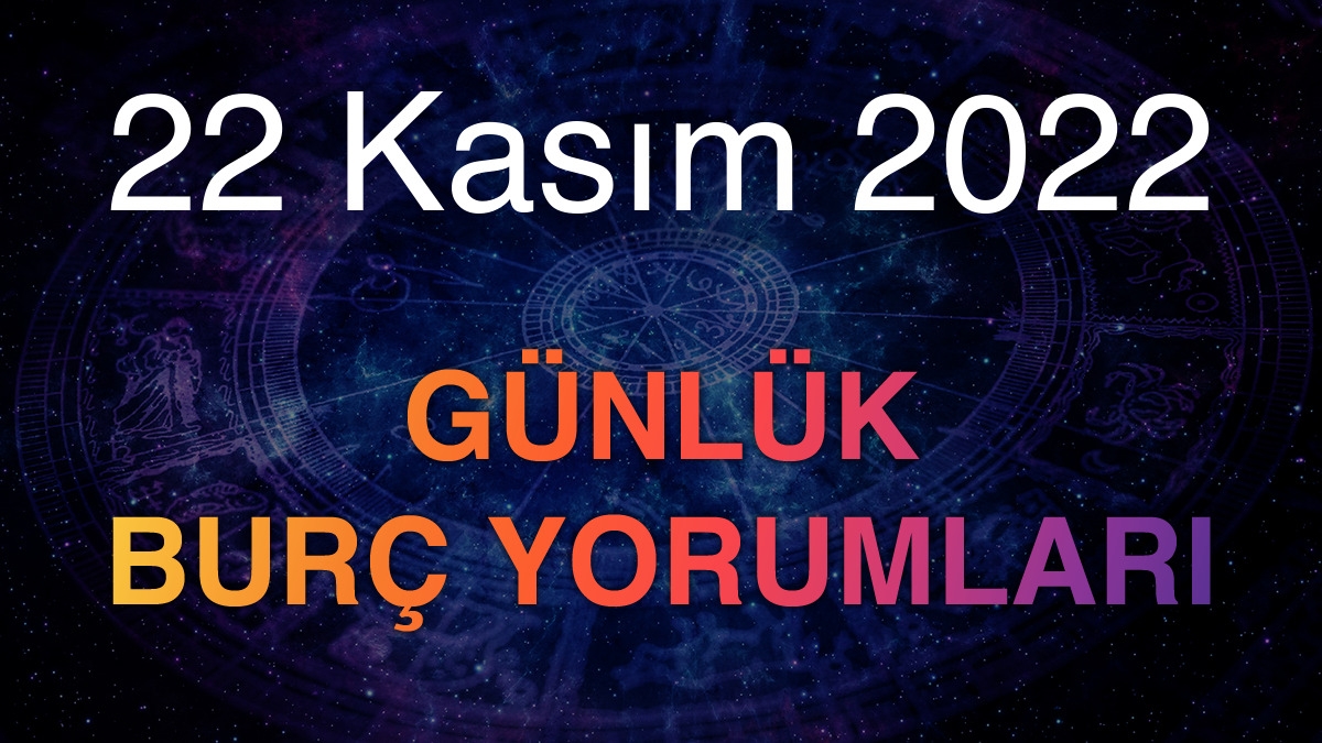 22 Kasım 2022 Günlük Burç Yorumları