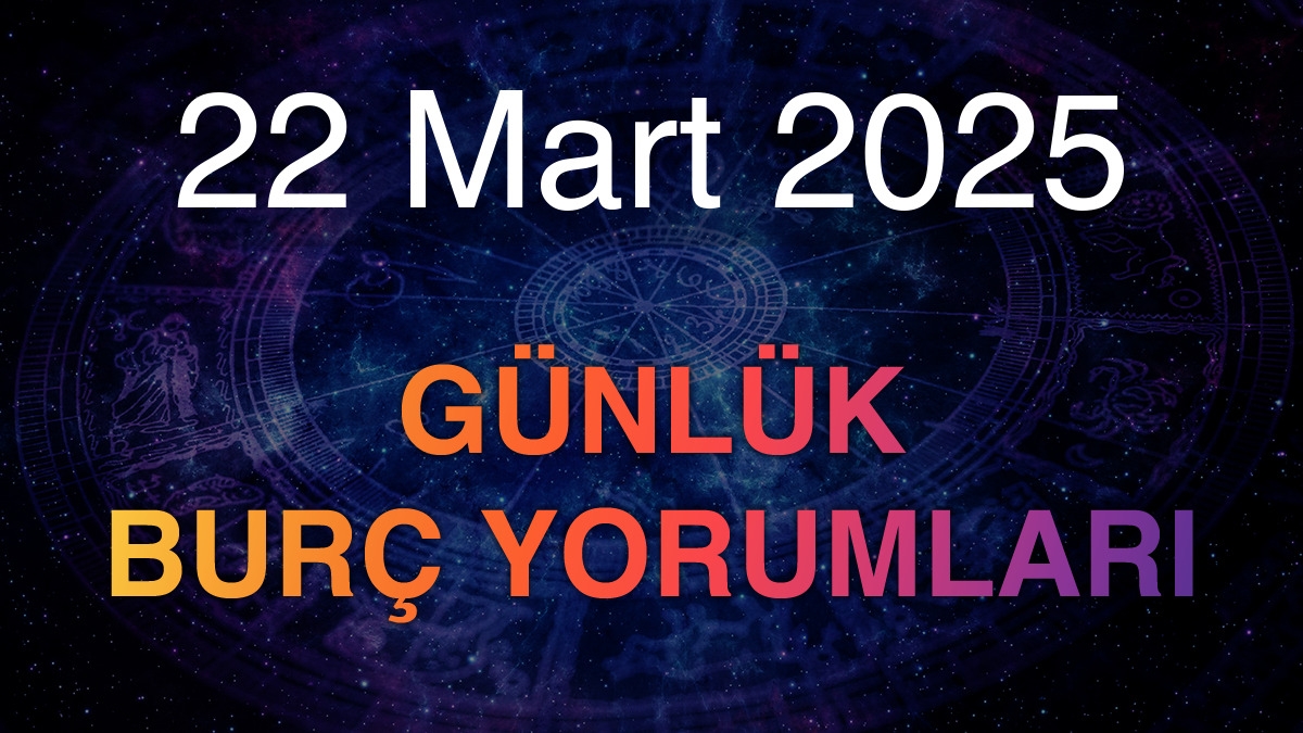 22 Mart 2025 Günlük Burç Yorumları