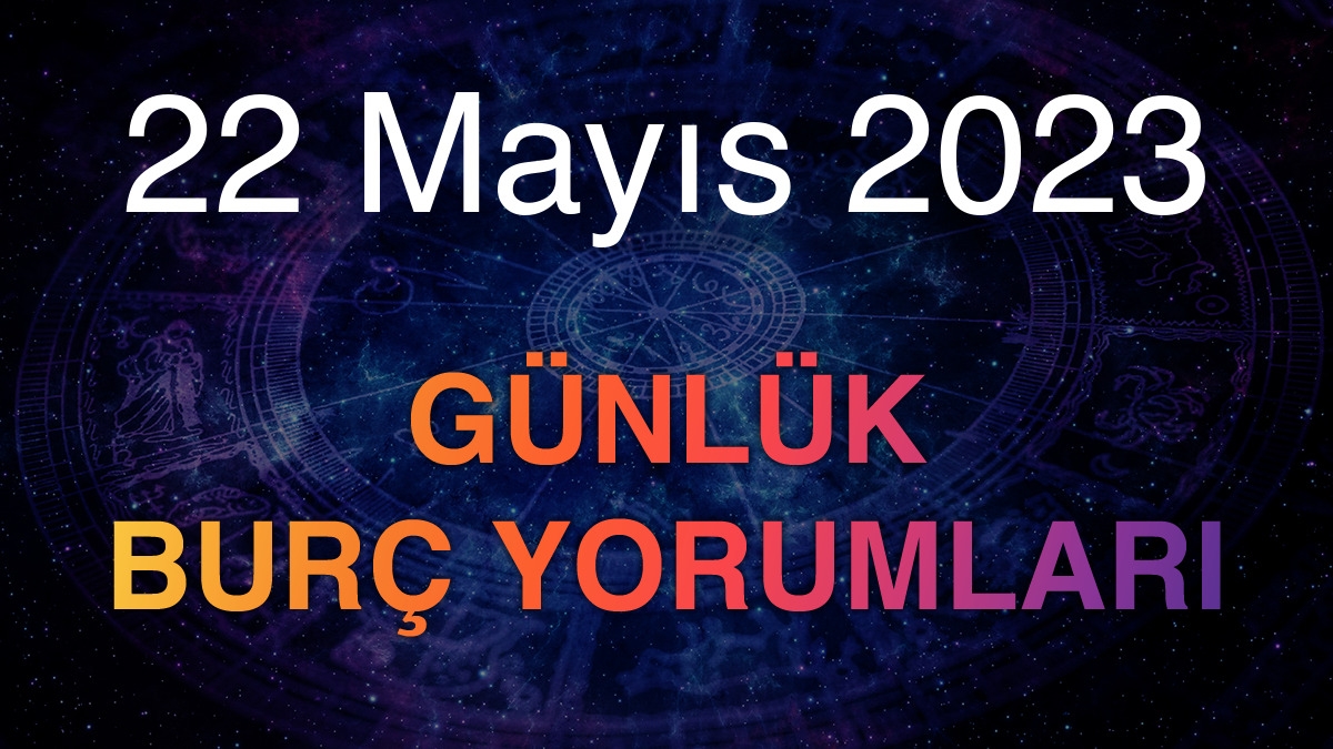 22 Mayıs 2023 Günlük Burç Yorumları