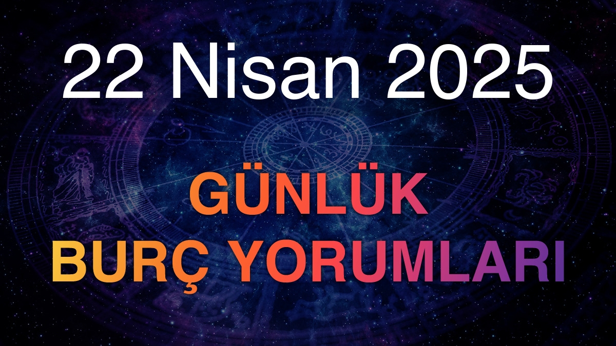 22 Nisan 2025 Günlük Burç Yorumları