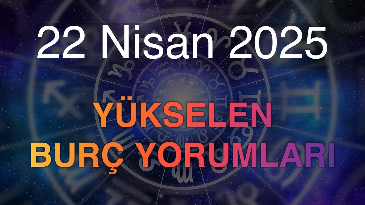 22 Nisan 2025 Yükselen Burç Yorumları
