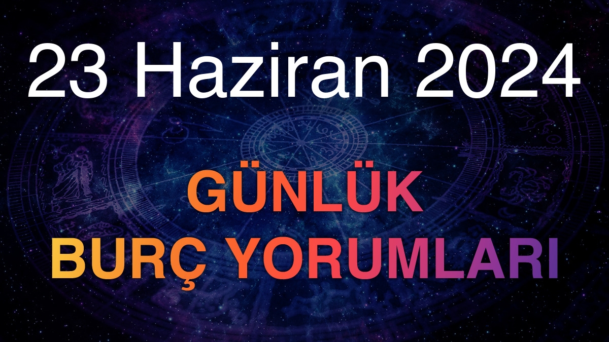 23 Haziran 2024 Günlük Burç Yorumları