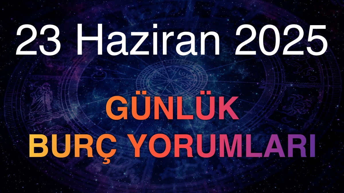 23 Haziran 2025 Günlük Burç Yorumları