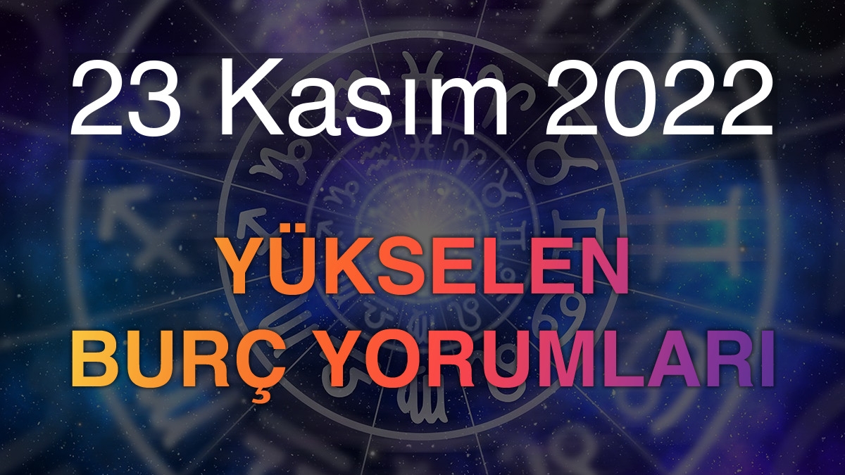 23 Kasım 2022 Yükselen Burç Yorumları