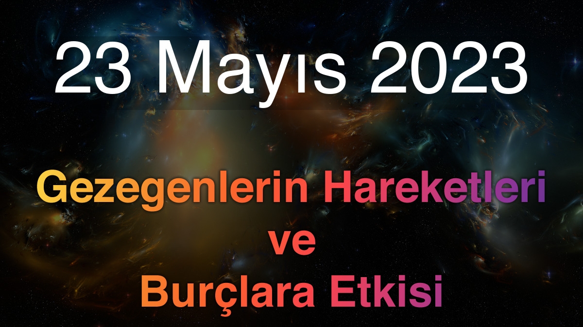 23 Mayıs 2023 Salı Günlük Astroloji Olayları