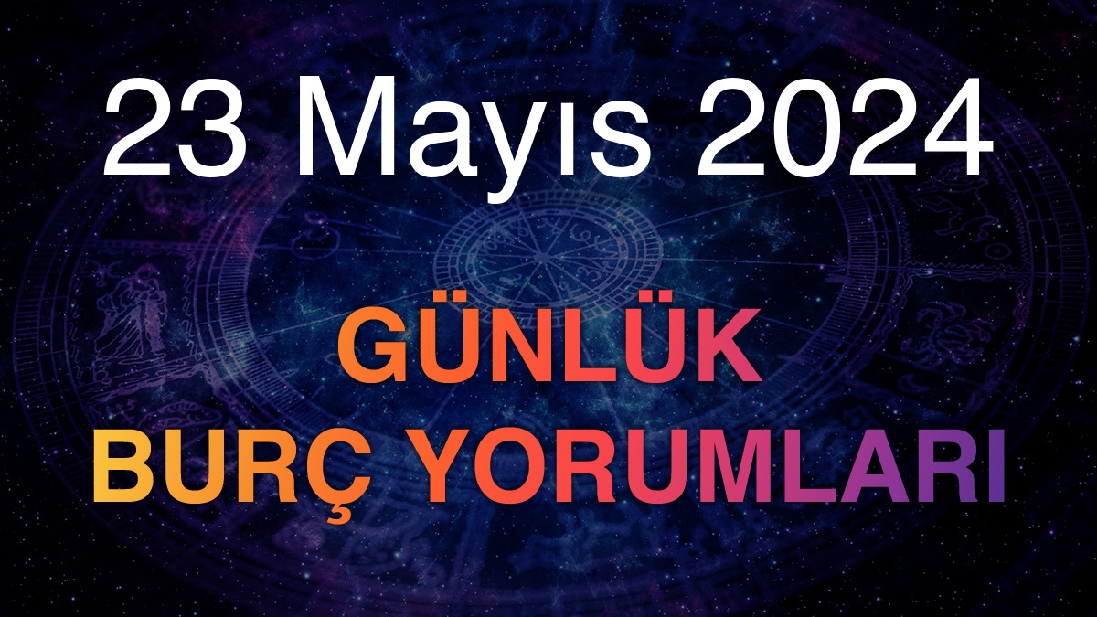 23 Mayıs 2024 Günlük Burç Yorumları
