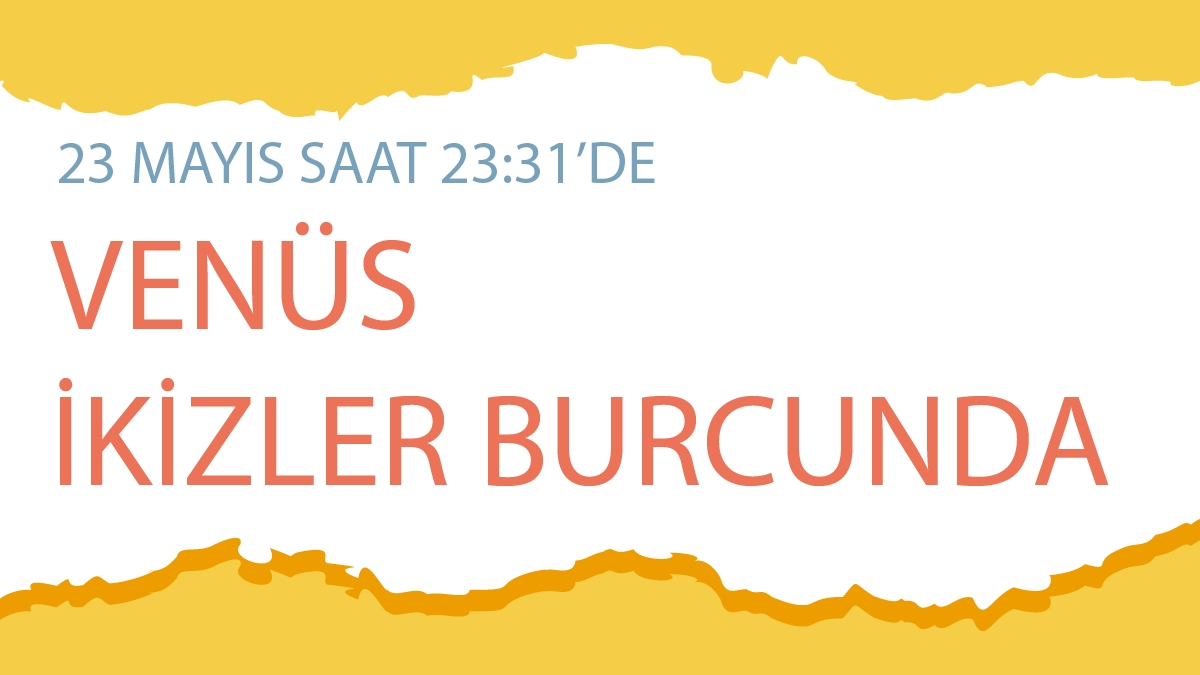 23 Mayıs 2024 Venüs İkizler Burcunda - Burçlara Etkileri