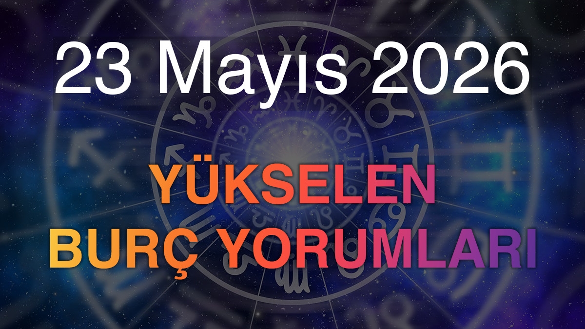 23 Mayıs 2026 Yükselen Burç Yorumları