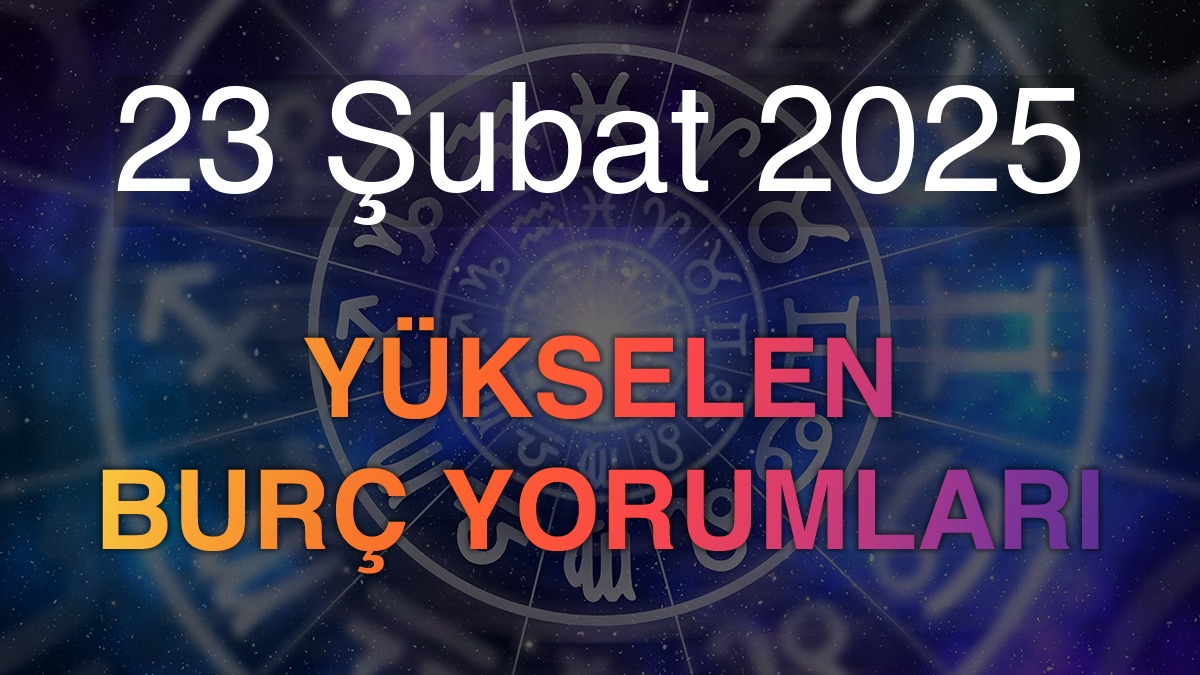 23 Şubat 2025 Yükselen Burç Yorumları