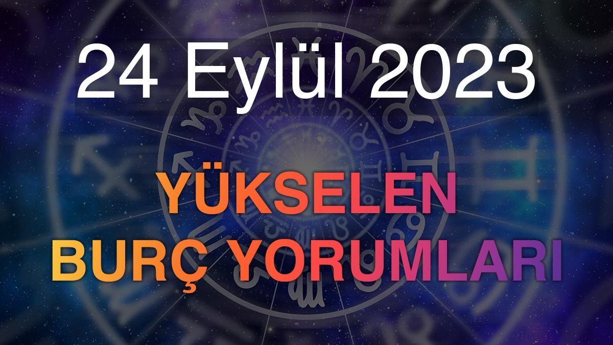 24 Eylül 2023 Yükselen Burç Yorumları